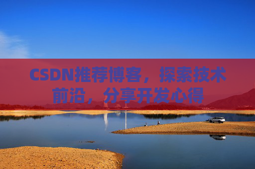 CSDN推荐博客，探索技术前沿，分享开发心得