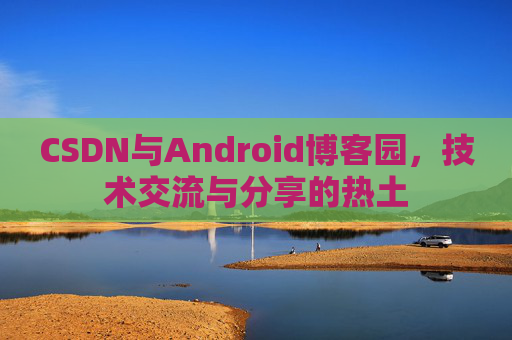 CSDN与Android博客园，技术交流与分享的热土