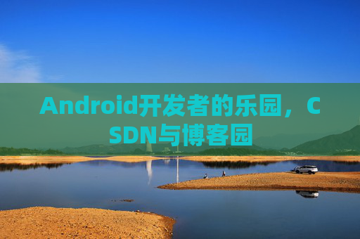 Android开发者的乐园，CSDN与博客园