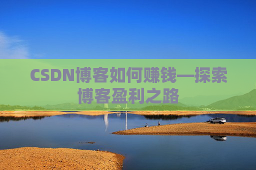 CSDN博客如何赚钱—探索博客盈利之路