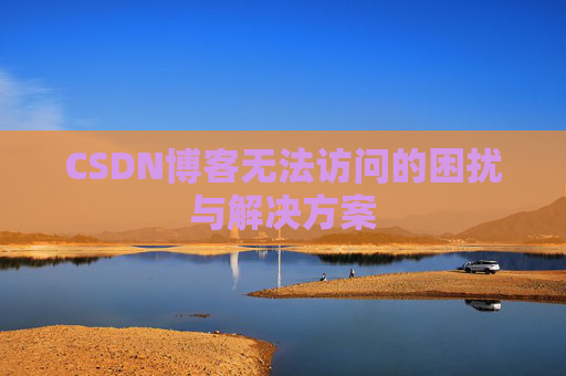 CSDN博客无法访问的困扰与解决方案