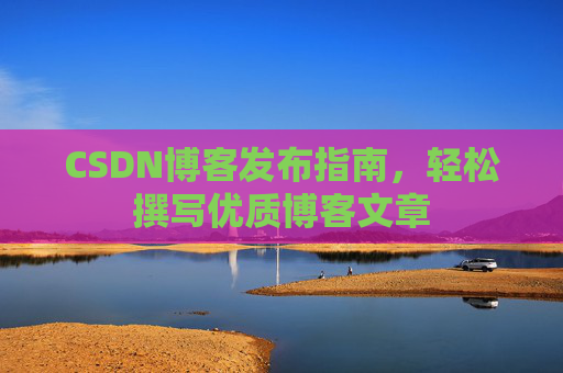 CSDN博客发布指南，轻松撰写优质博客文章
